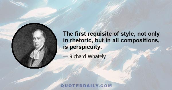 The first requisite of style, not only in rhetoric, but in all compositions, is perspicuity.