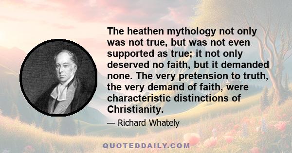 The heathen mythology not only was not true, but was not even supported as true; it not only deserved no faith, but it demanded none. The very pretension to truth, the very demand of faith, were characteristic