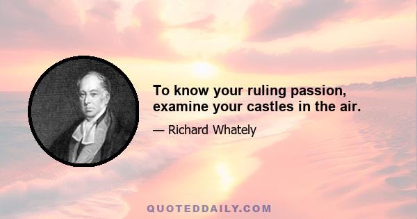 To know your ruling passion, examine your castles in the air.