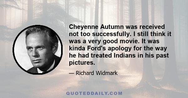 Cheyenne Autumn was received not too successfully. I still think it was a very good movie. It was kinda Ford's apology for the way he had treated Indians in his past pictures.