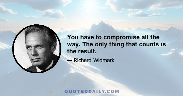 You have to compromise all the way. The only thing that counts is the result.