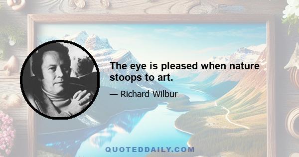 The eye is pleased when nature stoops to art.