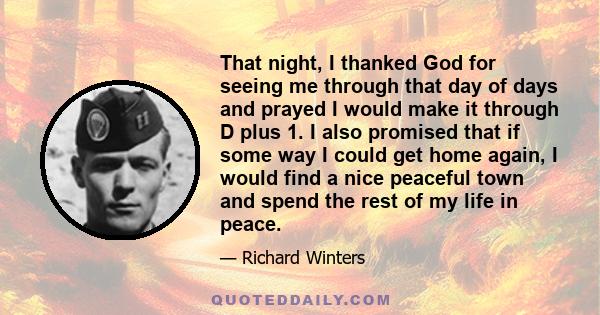 That night, I thanked God for seeing me through that day of days and prayed I would make it through D plus 1. I also promised that if some way I could get home again, I would find a nice peaceful town and spend the rest 