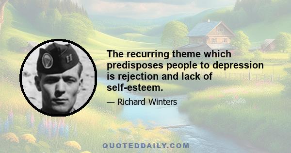 The recurring theme which predisposes people to depression is rejection and lack of self-esteem.