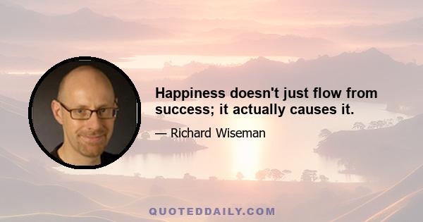 Happiness doesn't just flow from success; it actually causes it.