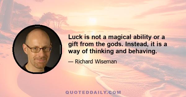 Luck is not a magical ability or a gift from the gods. Instead, it is a way of thinking and behaving.