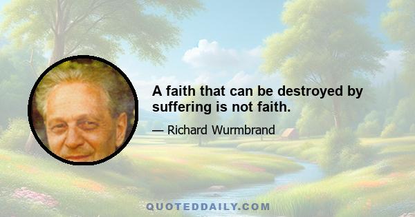 A faith that can be destroyed by suffering is not faith.