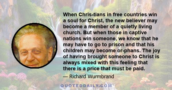 When Chris­tians in free countries win a soul for Christ, the new believer may become a member of a quietly living church. But when those in captive nations win someone, we know that he may have to go to prison and that 