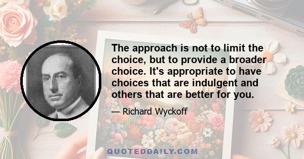 The approach is not to limit the choice, but to provide a broader choice. It's appropriate to have choices that are indulgent and others that are better for you.