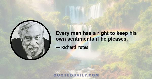 Every man has a right to keep his own sentiments if he pleases.