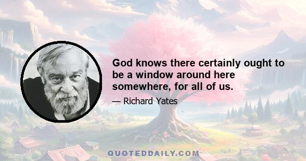 God knows there certainly ought to be a window around here somewhere, for all of us.