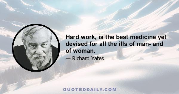 Hard work, is the best medicine yet devised for all the ills of man- and of woman.