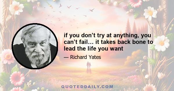 if you don’t try at anything, you can’t fail… it takes back bone to lead the life you want