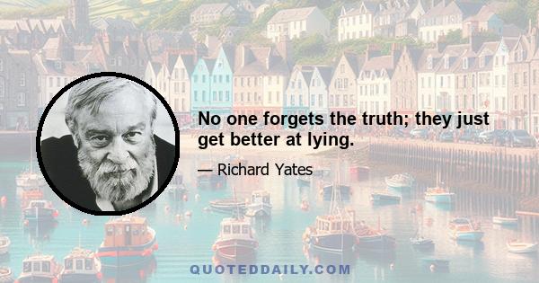 No one forgets the truth; they just get better at lying.