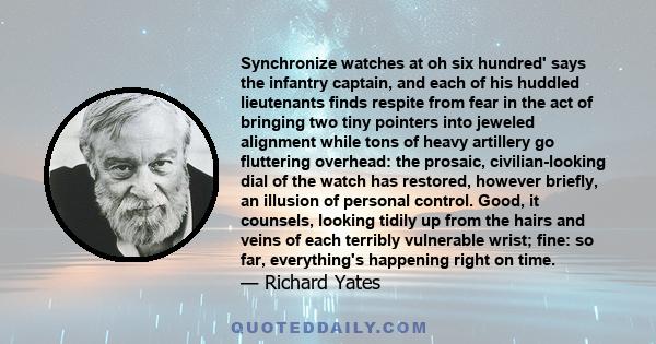 Synchronize watches at oh six hundred' says the infantry captain, and each of his huddled lieutenants finds respite from fear in the act of bringing two tiny pointers into jeweled alignment while tons of heavy artillery 