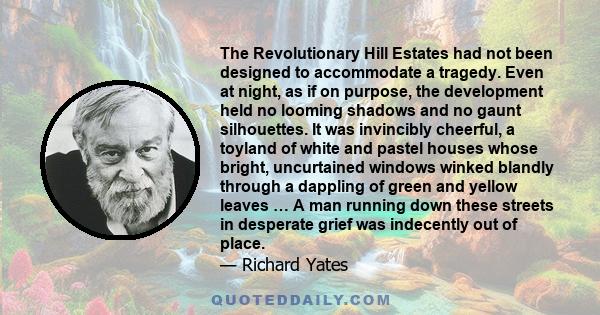 The Revolutionary Hill Estates had not been designed to accommodate a tragedy. Even at night, as if on purpose, the development held no looming shadows and no gaunt silhouettes. It was invincibly cheerful, a toyland of