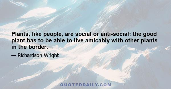 Plants, like people, are social or anti-social: the good plant has to be able to live amicably with other plants in the border.