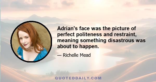 Adrian's face was the picture of perfect politeness and restraint, meaning something disastrous was about to happen.