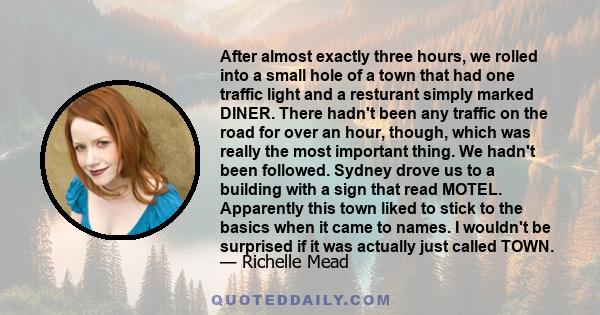 After almost exactly three hours, we rolled into a small hole of a town that had one traffic light and a resturant simply marked DINER. There hadn't been any traffic on the road for over an hour, though, which was