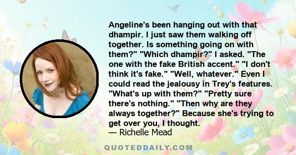 Angeline's been hanging out with that dhampir. I just saw them walking off together. Is something going on with them? Which dhampir? I asked. The one with the fake British accent. I don't think it's fake. Well,