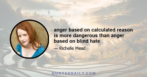 anger based on calculated reason is more dangerous than anger based on blind hate