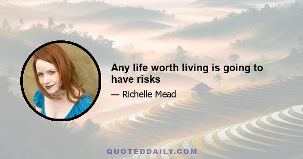 Any life worth living is going to have risks