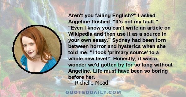 Aren't you failing English? I asked. Angeline flushed. It's not my fault. Even I know you can't write an article on Wikipedia and then use it as a source in your own essay. Sydney had been torn between horror and