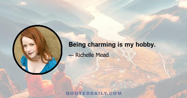 Being charming is my hobby.