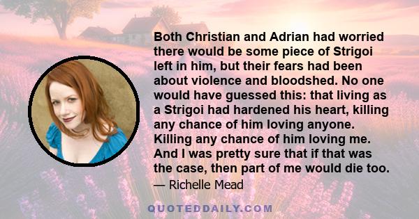 Both Christian and Adrian had worried there would be some piece of Strigoi left in him, but their fears had been about violence and bloodshed. No one would have guessed this: that living as a Strigoi had hardened his