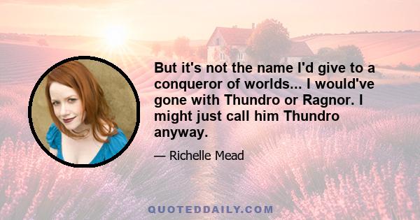 But it's not the name I'd give to a conqueror of worlds... I would've gone with Thundro or Ragnor. I might just call him Thundro anyway.