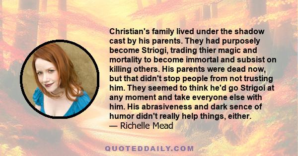 Christian's family lived under the shadow cast by his parents. They had purposely become Striogi, trading thier magic and mortality to become immortal and subsist on killing others. His parents were dead now, but that