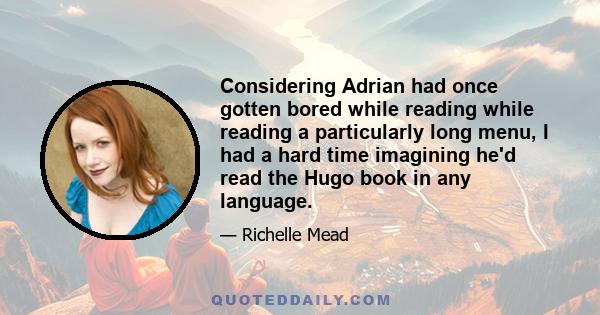 Considering Adrian had once gotten bored while reading while reading a particularly long menu, I had a hard time imagining he'd read the Hugo book in any language.