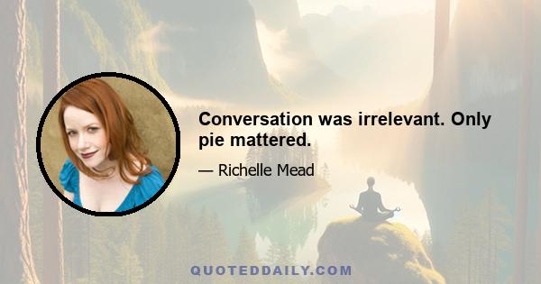 Conversation was irrelevant. Only pie mattered.