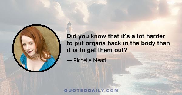 Did you know that it's a lot harder to put organs back in the body than it is to get them out?