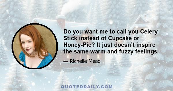 Do you want me to call you Celery Stick instead of Cupcake or Honey-Pie? It just doesn’t inspire the same warm and fuzzy feelings.