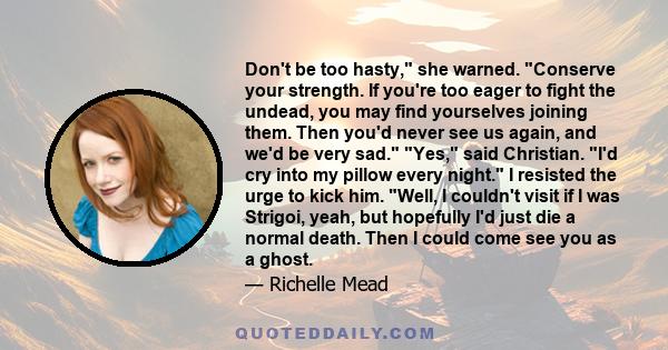 Don't be too hasty, she warned. Conserve your strength. If you're too eager to fight the undead, you may find yourselves joining them. Then you'd never see us again, and we'd be very sad. Yes, said Christian. I'd cry
