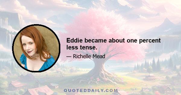 Eddie became about one percent less tense.