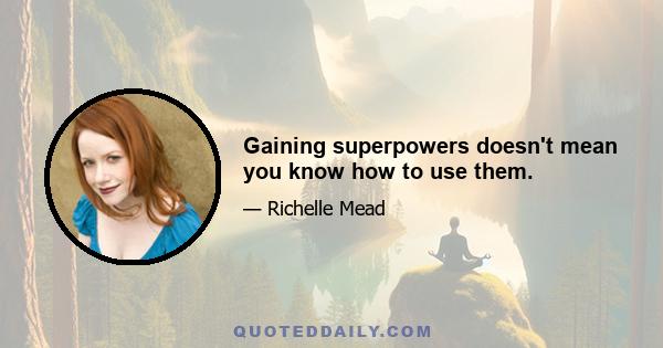 Gaining superpowers doesn't mean you know how to use them.