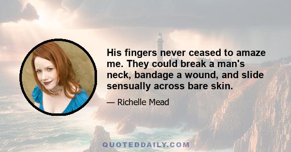 His fingers never ceased to amaze me. They could break a man's neck, bandage a wound, and slide sensually across bare skin.