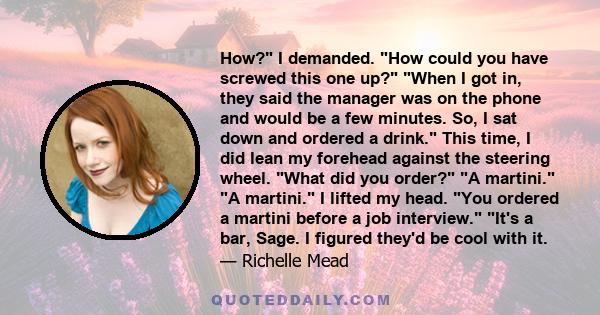 How? I demanded. How could you have screwed this one up? When I got in, they said the manager was on the phone and would be a few minutes. So, I sat down and ordered a drink. This time, I did lean my forehead against