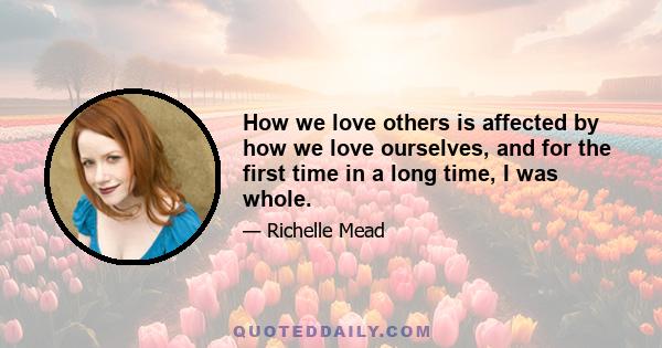 How we love others is affected by how we love ourselves, and for the first time in a long time, I was whole.