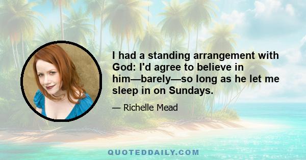 I had a standing arrangement with God: I'd agree to believe in him—barely—so long as he let me sleep in on Sundays.