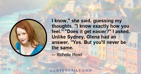 I know, she said, guessing my thoughts. I know exactly how you feel. Does it get easier? I asked. Unlike Sydney, Olena had an answer. Yes. But you'll never be the same.