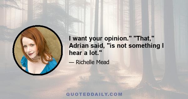 I want your opinion.ʺ ʺThat,ʺ Adrian said, ʺis not something I hear a lot.ʺ