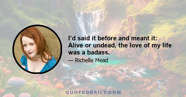 I’d said it before and meant it: Alive or undead, the love of my life was a badass.