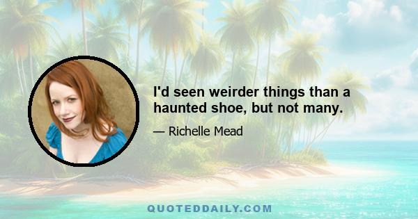 I'd seen weirder things than a haunted shoe, but not many.