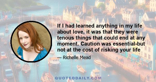 If I had learned anything in my life about love, it was that they were tenous things that could end at any moment. Caution was essential-but not at the cost of risking your life