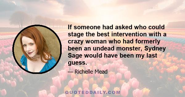 If someone had asked who could stage the best intervention with a crazy woman who had formerly been an undead monster, Sydney Sage would have been my last guess.