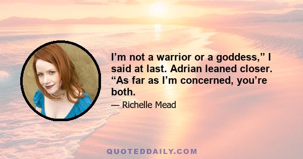 I’m not a warrior or a goddess,” I said at last. Adrian leaned closer. “As far as I’m concerned, you’re both.