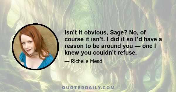 Isn’t it obvious, Sage? No, of course it isn’t. I did it so I’d have a reason to be around you — one I knew you couldn’t refuse.